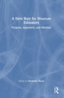 A New Role for Museum Educators : Purpose, Approach, and Mindset - Book