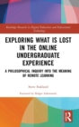 Exploring What is Lost in the Online Undergraduate Experience : A Philosophical Inquiry into the Meaning of Remote Learning - Book