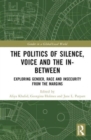 The Politics of Silence, Voice and the In-Between : Exploring Gender, Race and Insecurity from the Margins - Book