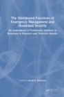 The Distributed Functions of Emergency Management and Homeland Security : An Assessment of Professions Involved in Response to Disasters and Terrorist Attacks - Book