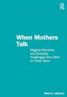 When Mothers Talk : Magical Moments and Everyday Challenges from Birth to Three Years - Book