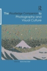 The Routledge Companion to Photography and Visual Culture - Book
