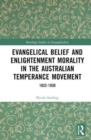 Evangelical Belief and Enlightenment Morality in the Australian Temperance Movement : 1832-1930 - Book