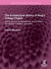 The Architectural History of King's College Chapel : And its Place in the Development of Late Gothic Architecture in England and France - Book