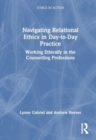 Navigating Relational Ethics in Day-to-Day Practice : Working Ethically in the Counselling Professions - Book