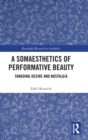 A Somaesthetics of Performative Beauty : Tangoing Desire and Nostalgia - Book