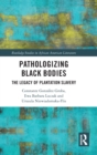 Pathologizing Black Bodies : The Legacy of Plantation Slavery - Book