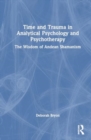 Time and Trauma in Analytical Psychology and Psychotherapy : The Wisdom of Andean Shamanism - Book
