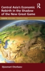 Central Asia's Economic Rebirth in the Shadow of the New Great Game - Book