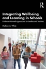 Integrating Wellbeing and Learning in Schools : Evidence-Informed Approaches for Leaders and Teachers - Book