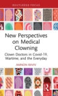 New Perspectives on Medical Clowning : Clown Doctors in Covid-19, Wartime, and the Everyday - Book