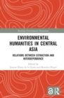 Environmental Humanities in Central Asia : Relations Between Extraction and Interdependence - Book