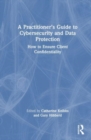 A Practitioner’s Guide to Cybersecurity and Data Protection : How to Ensure Client Confidentiality - Book