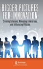 Bigger Pictures for Innovation : Creating Solutions, Managing Enterprises, and Influencing Policies - Book