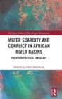 Water Scarcity and Conflict in African River Basins : The Hydropolitical Landscape - Book