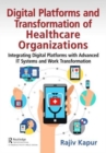 Digital Platforms and Transformation of Healthcare Organizations : Integrating Digital Platforms with Advanced IT Systems and Work Transformation - Book