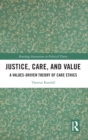 Justice, Care, and Value : A Values-Driven Theory of Care Ethics - Book