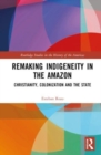 Remaking Indigeneity in the Amazon : Christianity, Colonization and the State - Book