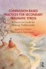 Compassion-Based Practices for Secondary Traumatic Stress : A Resource Guide for Helping Professionals - Book