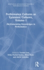 Performance Cultures as Epistemic Cultures, Volume I : (Re)Generating Knowledges in Performance - Book