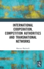 International Cooperation, Competition Authorities and Transnational Networks - Book
