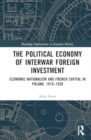 The Political Economy of Interwar Foreign Investment : Economic Nationalism and French Capital in Poland, 1918–1939 - Book