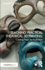 Teaching Practical Theatrical 3D Printing : Creating Props for Production - Book