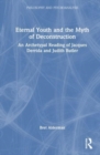 Eternal Youth and the Myth of Deconstruction : An Archetypal Reading of Jacques Derrida and Judith Butler - Book
