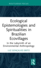 Ecological Epistemologies and Spiritualities in Brazilian Ecovillages : In the Labyrinth of an Environmental Anthropology - Book