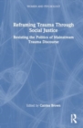 Reframing Trauma Through Social Justice : Resisting the Politics of Mainstream Trauma Discourse - Book