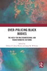 Over-Policing Black Bodies : The Need for Multidimensional and Transformative Reforms - Book