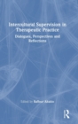 Intercultural Supervision in Therapeutic Practice : Dialogues, Perspectives and Reflections - Book