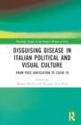 Disguising Disease in Italian Political and Visual Culture : From Post-Unification to COVID-19 - Book