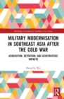 Military Modernisation in Southeast Asia after the Cold War : Acquisition, Retention, and Geostrategic Impacts - Book