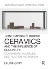 Contemporary British Ceramics and the Influence of Sculpture : Monuments, Multiples, Destruction and Display - Book