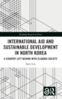 International Aid and Sustainable Development in North Korea : A Country Left Behind with Cloaked Society - Book