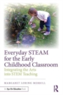 Everyday STEAM for the Early Childhood Classroom : Integrating the Arts into STEM Teaching - Book