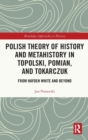 Polish Theory of History and Metahistory in Topolski, Pomian, and Tokarczuk : From Hayden White and Beyond - Book