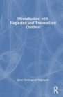 Mentalization with Neglected and Traumatized Children - Book
