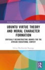Ubuntu Virtue Theory and Moral Character Formation : Critically Reconstructing Ubuntu for the African Educational Context - Book