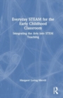 Everyday STEAM for the Early Childhood Classroom : Integrating the Arts into STEM Teaching - Book