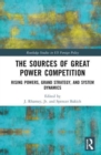 The Sources of Great Power Competition : Rising Powers, Grand Strategy, and System Dynamics - Book