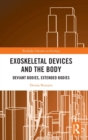 Exoskeletal Devices and the Body : Deviant Bodies, Extended Bodies - Book