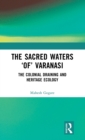 The Sacred Waters ‘of’ Varanasi : The Colonial Draining and Heritage Ecology - Book