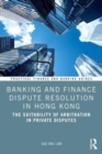 Banking and Finance Dispute Resolution in Hong Kong : The Suitability of Arbitration in Private Disputes - Book