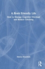 A Brain Friendly Life : How to Manage Cognitive Overload and Reduce Glitching - Book