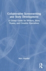 Collaborative Screenwriting and Story Development : A Global Guide for Writers, Story Teams, and Creative Executives - Book