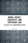 Moral Rights, Creativity, and Copyright Law : The Death of the Transformative Author - Book
