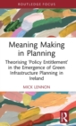 Meaning Making in Planning : Theorising ‘Policy Entitlement’ in the Emergence of Green Infrastructure Planning in Ireland - Book