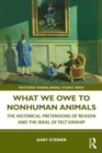What We Owe to Nonhuman Animals : The Historical Pretensions of Reason and the Ideal of Felt Kinship - Book